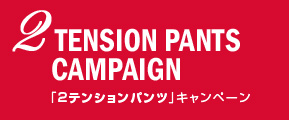 2 TENSION PANTS CAMPAIGN
「2テンションパンツ」キャンペーン