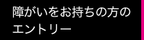 障がいをお持ちの方のエントリー