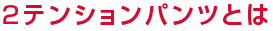 2テンションパンツとは