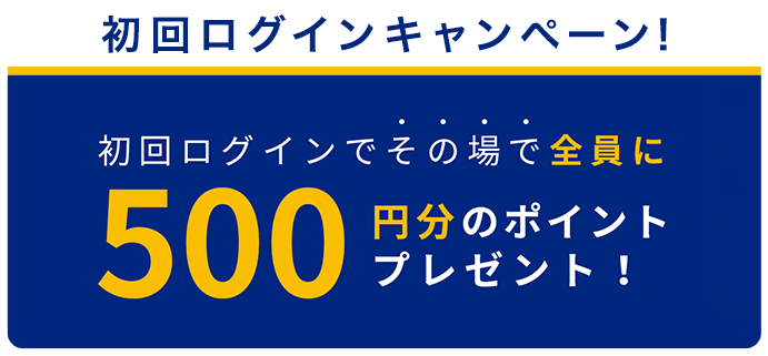 初回ログインキャンペーン！　初回ログインでその場で全員に500円分のポイントプレゼント！　2020.2.31（金）23:59まで