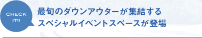 最旬のダウンアウターが集結するスペシャルイベントスペースが登場