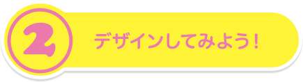 デザインしてみよう！