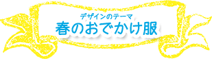 デザインのテーマ　春のおでかけ服