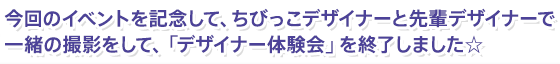 今回のイベントを記念して、ちびっこデザイナーと先輩デザイナーで一緒の撮影をして、「デザイナー体験会」を終了しました☆