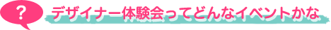 デザイナー体験会ってどんなイベントかな