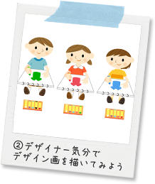 ②デザイナー気分でデザイン画を描いてみよう