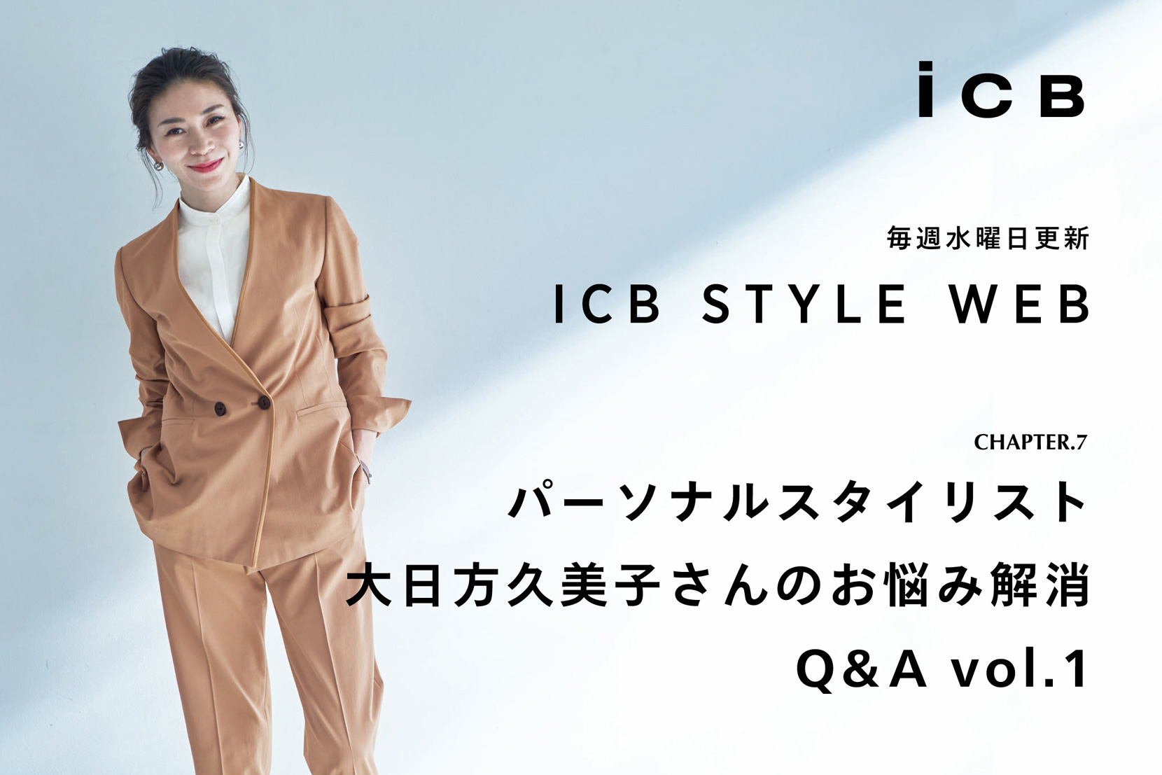 ICB STYLE WEB chapter.7<br>「パーソナルスタイリスト 大日方久美子さんのお悩み解消 Q&A vol.1」- ICB ICB STYLE WEB chapter.7<br>「パーソナルスタイリスト 大日方久美子さんのお悩み解消 Q&A vol.1」- ICB