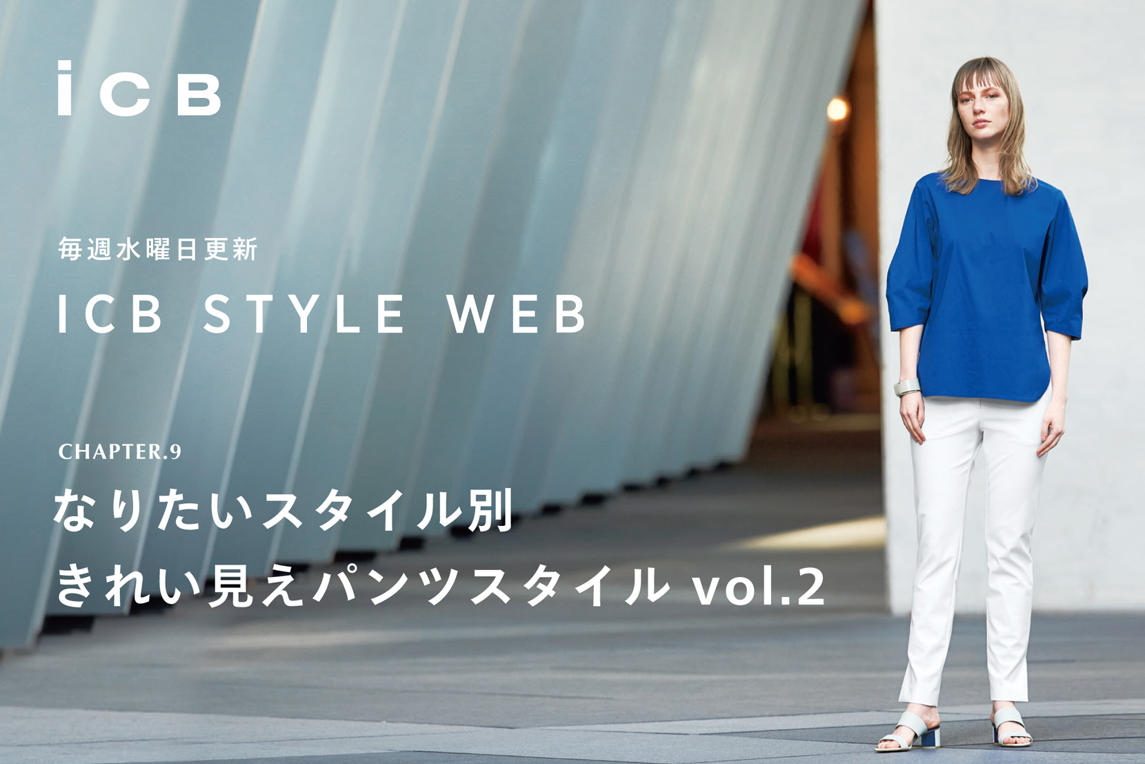 ICB STYLE WEB chapter.9<br>「なりたいスタイル別 きれい見えパンツスタイル vol.2」- ICB ICB STYLE WEB chapter.9<br>「なりたいスタイル別 きれい見えパンツスタイル vol.2」- ICB