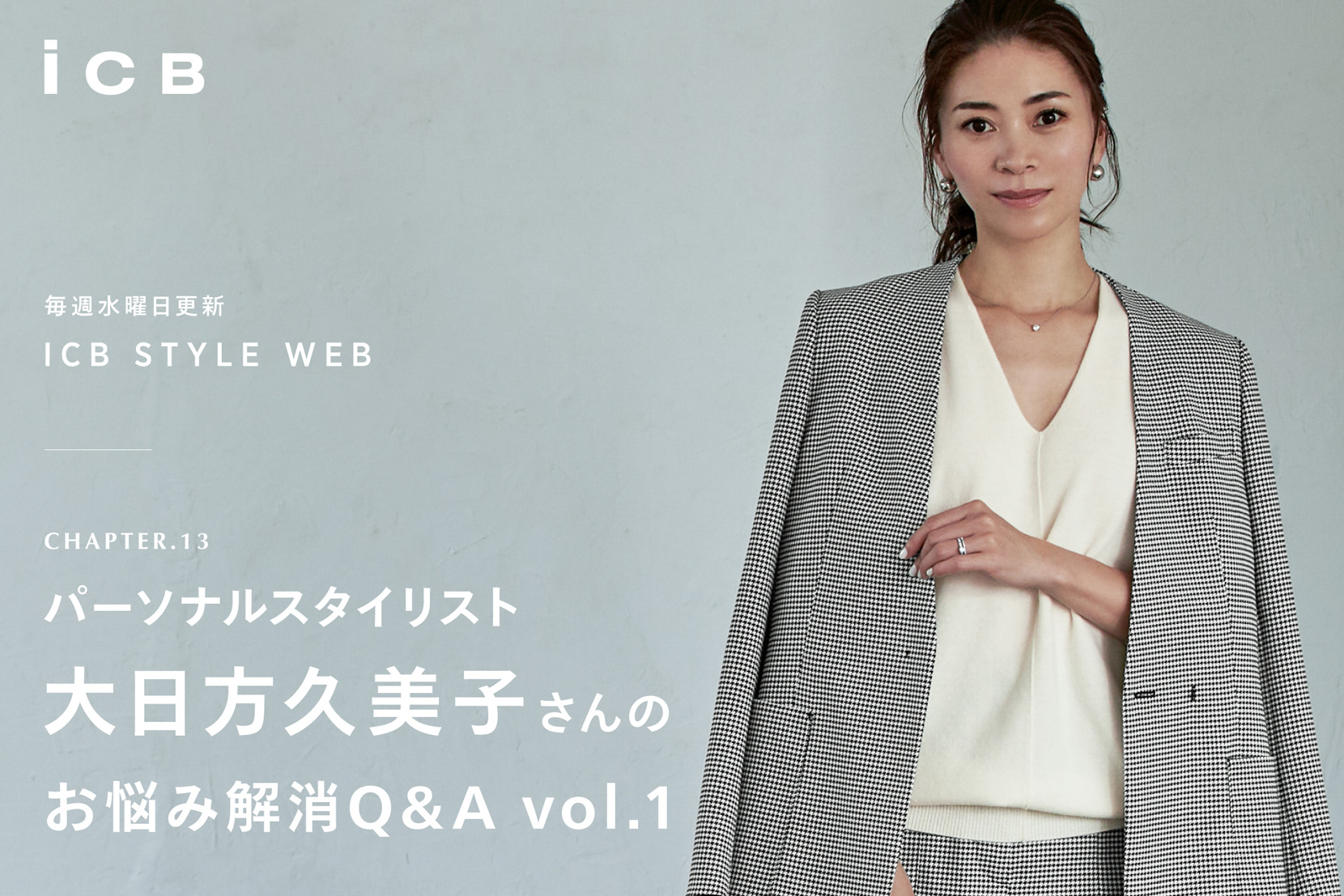 ICB STYLE WEB chapter.13「「パーソナルスタイリスト」大日方久美子さんのお悩み解消Q&A vol.1」 - ICB ICB STYLE WEB chapter.13「「パーソナルスタイリスト」大日方久美子さんのお悩み解消Q&A vol.1」 - ICB