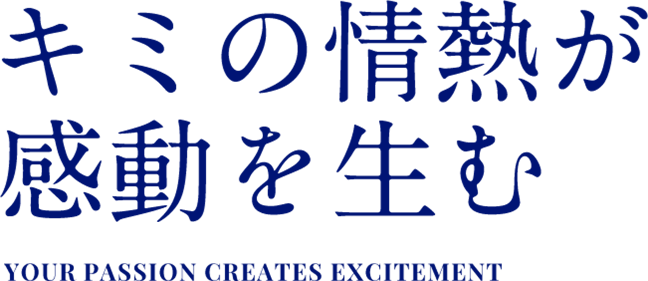 キミの情熱が感動を生む